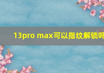 13pro max可以指纹解锁吗